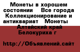 Монеты в хорошем состоянии. - Все города Коллекционирование и антиквариат » Монеты   . Алтайский край,Белокуриха г.